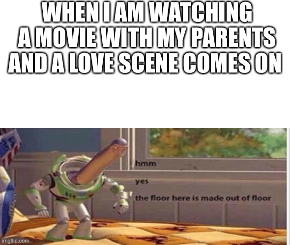 WHEN I AM WATCHING A MOVIE WITH MY PARENTS AND A LOVE SCENE COMES ON | made w/ Imgflip meme maker