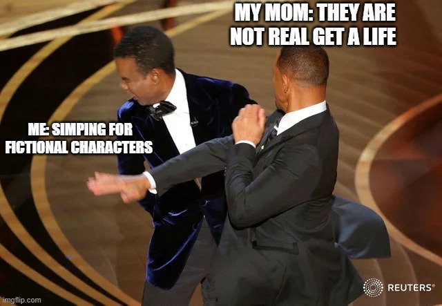 (￣ε(#￣)☆╰╮o(￣皿￣///) | MY MOM: THEY ARE NOT REAL GET A LIFE; ME: SIMPING FOR FICTIONAL CHARACTERS | image tagged in will smith punching chris rock | made w/ Imgflip meme maker