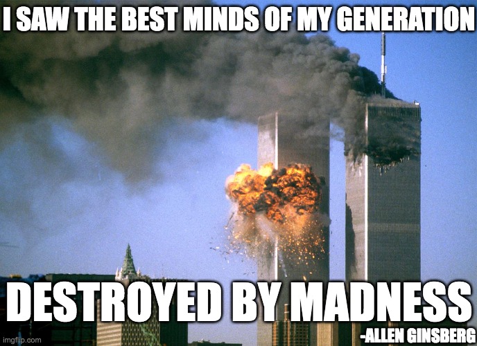 911 9/11 twin towers impact |  I SAW THE BEST MINDS OF MY GENERATION; DESTROYED BY MADNESS; -ALLEN GINSBERG | image tagged in allen ginsberg,9/11,twin towers,impact,quote | made w/ Imgflip meme maker