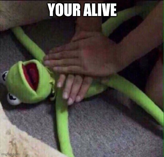 Revival Kermit  | YOUR ALIVE | image tagged in revival kermit | made w/ Imgflip meme maker