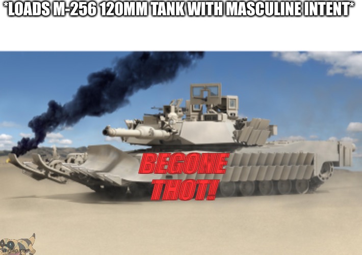 *LOADS M-256 120MM TANK WITH MASCULINE INTENT*; BEGONE THOT! | made w/ Imgflip meme maker