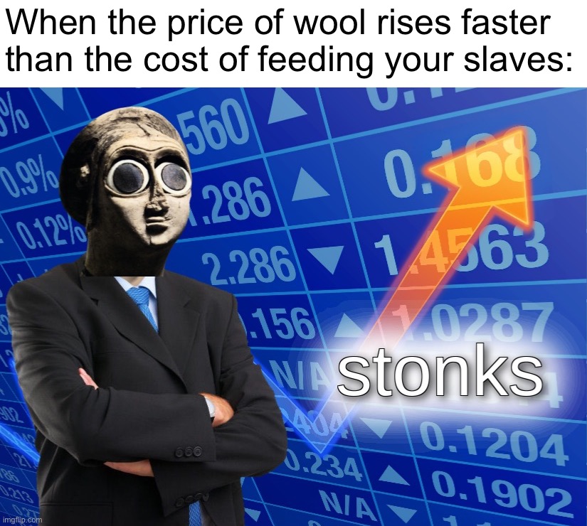 Yeah there is inflation in the economy, but we’re doing fine. #WorkSmarterNotHarder #AndOwnSlaves | When the price of wool rises faster than the cost of feeding your slaves: | image tagged in sumerian stonks,inflation,stonks,economy,work smarter not harder,and own slaves | made w/ Imgflip meme maker