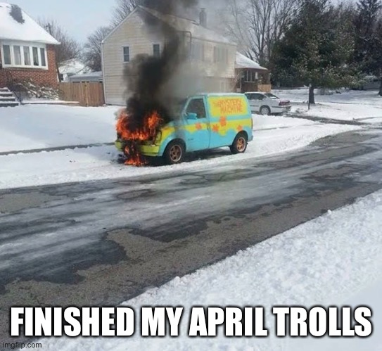 April Trolls Day | FINISHED MY APRIL TROLLS | image tagged in troll,april fools day | made w/ Imgflip meme maker