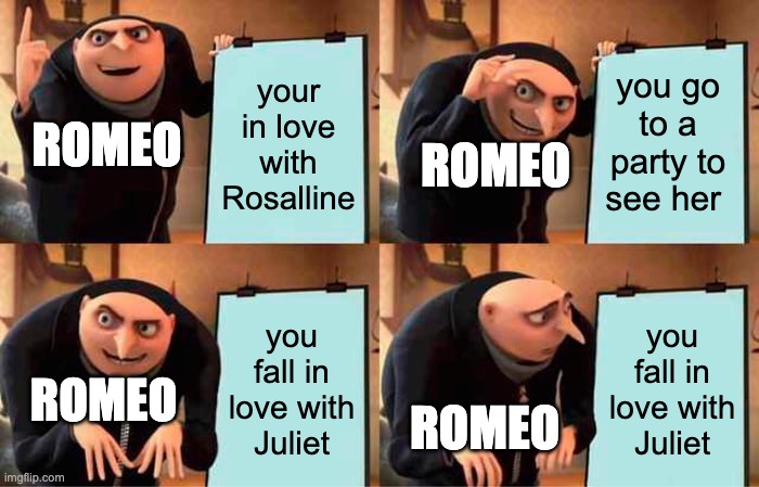 Gru's Plan Meme | your in love with Rosalline; you go to a party to see her; ROMEO; ROMEO; you fall in love with Juliet; you fall in love with Juliet; ROMEO; ROMEO | image tagged in memes,gru's plan | made w/ Imgflip meme maker
