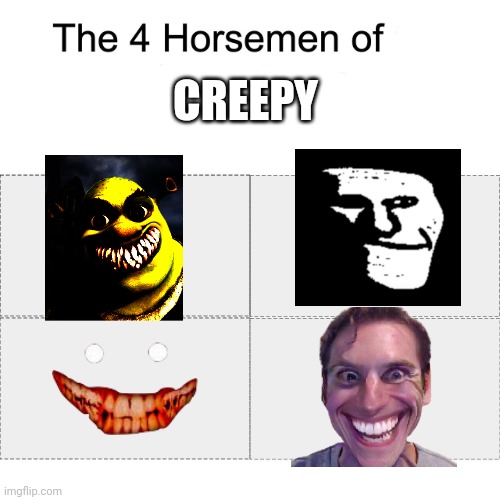 Creepy | CREEPY | image tagged in four horsemen,scp,troll,sus,shrek | made w/ Imgflip meme maker