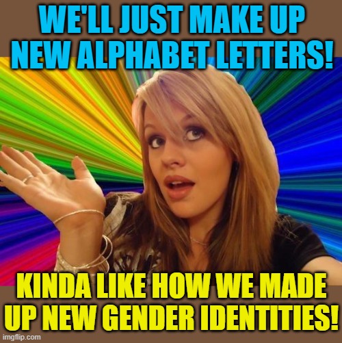 Dumb Blonde Meme | WE'LL JUST MAKE UP NEW ALPHABET LETTERS! KINDA LIKE HOW WE MADE UP NEW GENDER IDENTITIES! | image tagged in memes,dumb blonde | made w/ Imgflip meme maker