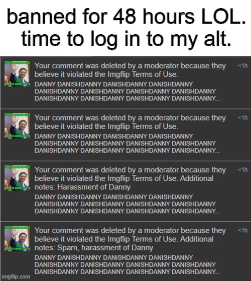 fr tho. harassment of danny? i only mentioned his name. | banned for 48 hours LOL. time to log in to my alt. | made w/ Imgflip meme maker
