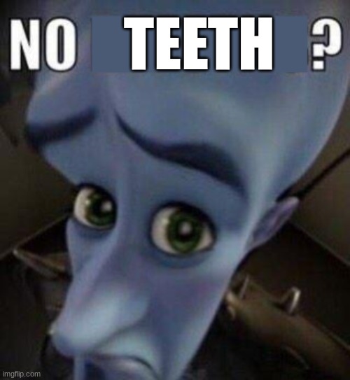 megamind no blank | TEETH | image tagged in megamind no blank | made w/ Imgflip meme maker