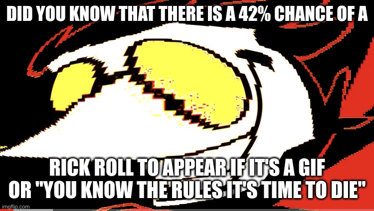 Extra deep fried Spamton NEO | DID YOU KNOW THAT THERE IS A 42% CHANCE OF A RICK ROLL TO APPEAR IF IT'S A GIF OR "YOU KNOW THE RULES IT'S TIME TO DIE" | image tagged in extra deep fried spamton neo | made w/ Imgflip meme maker