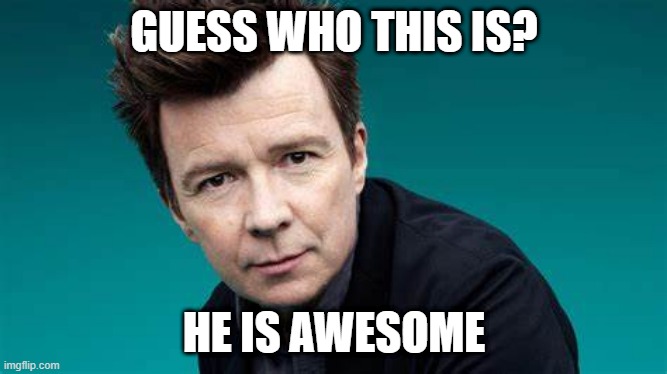 GUESS WHO THIS IS? HE IS AWESOME | image tagged in rick | made w/ Imgflip meme maker