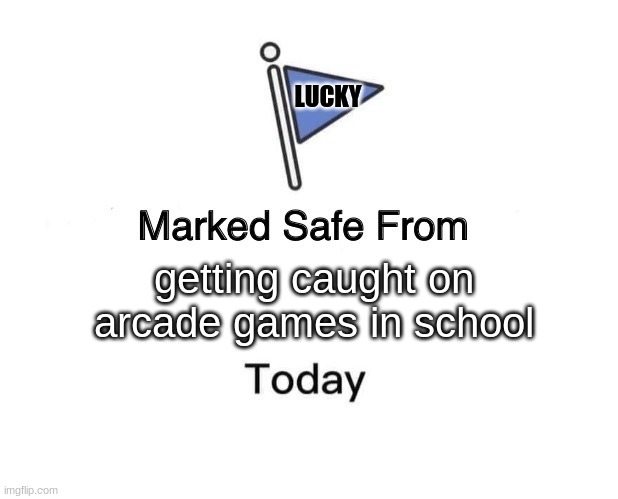 I am Saef | LUCKY; getting caught on arcade games in school | image tagged in memes,marked safe from | made w/ Imgflip meme maker