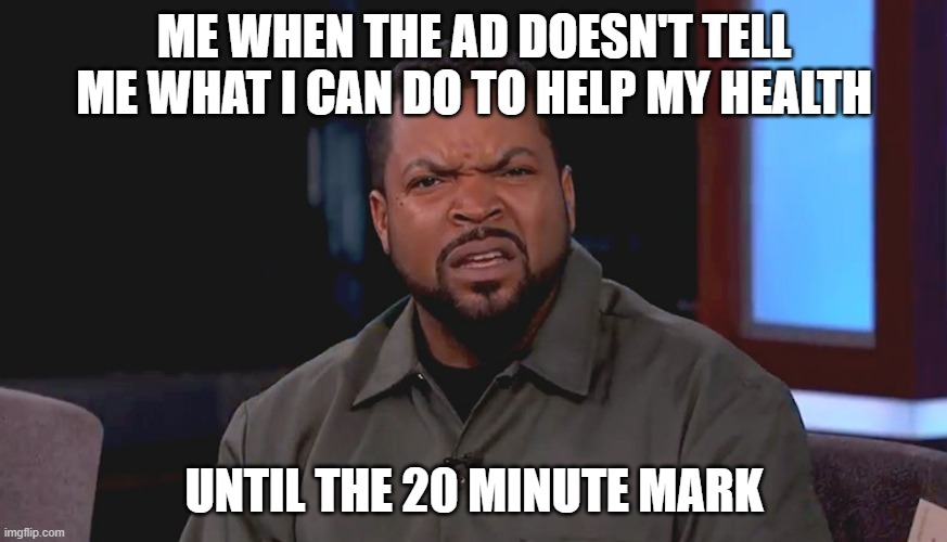 Like, if you are going to advertise something like "stop using this", TELL ME WHAT I DO | ME WHEN THE AD DOESN'T TELL ME WHAT I CAN DO TO HELP MY HEALTH; UNTIL THE 20 MINUTE MARK | image tagged in really ice cube | made w/ Imgflip meme maker