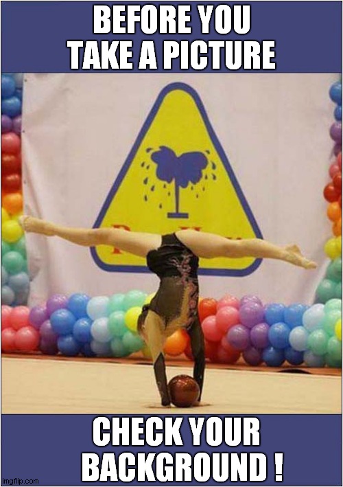 Thar She Blows ! | BEFORE YOU TAKE A PICTURE; CHECK YOUR    BACKGROUND ! | image tagged in gymnastics,background,spouting,dark humour | made w/ Imgflip meme maker