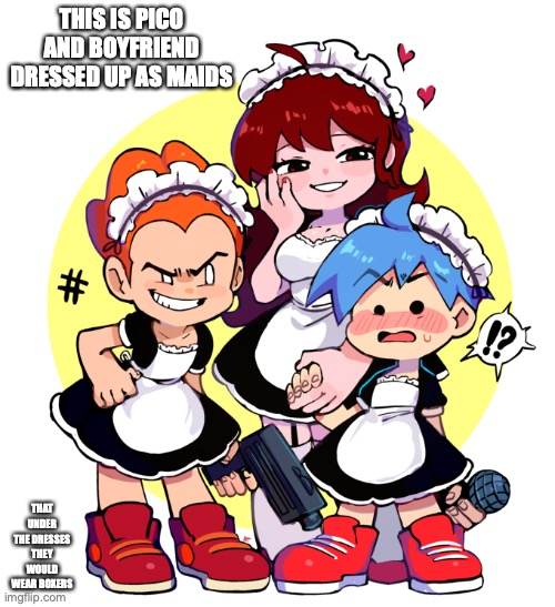 Friday Night Funkin Maids | THIS IS PICO AND BOYFRIEND DRESSED UP AS MAIDS; THAT UNDER THE DRESSES THEY WOULD WEAR BOXERS | image tagged in maid,friday night funkin,memes | made w/ Imgflip meme maker