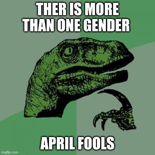 ok | THER IS MORE THAN ONE GENDER; APRIL FOOLS | image tagged in memes,philosoraptor | made w/ Imgflip meme maker