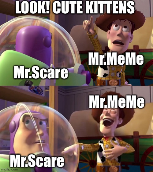 Toy Story funny scene | LOOK! CUTE KITTENS; Mr.MeMe; Mr.Scare; Mr.MeMe; Mr.Scare | image tagged in toy story funny scene,zezsbra | made w/ Imgflip meme maker