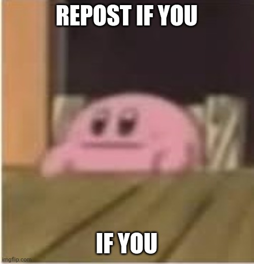 ratio | REPOST IF YOU; IF YOU | image tagged in kirby,memes,repost,ratio | made w/ Imgflip meme maker