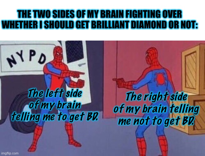 I’m Very Indecisive. •-• | THE TWO SIDES OF MY BRAIN FIGHTING OVER WHETHER I SHOULD GET BRILLIANT DIAMOND OR NOT:; The left side of my brain telling me to get BD. The right side of my brain telling me not to get BD. | image tagged in spiderman pointing at spiderman | made w/ Imgflip meme maker