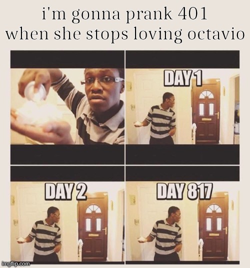 the best af's meme i could think of | i'm gonna prank 401 when she stops loving octavio | image tagged in gonna prank x when he/she gets home,drm oc | made w/ Imgflip meme maker