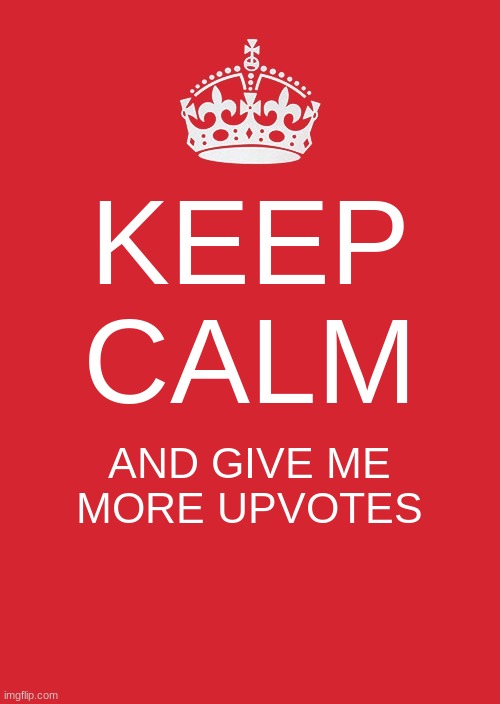 Keep Calm meme | KEEP CALM; AND GIVE ME MORE UPVOTES | image tagged in memes,keep calm and carry on red,upvote | made w/ Imgflip meme maker