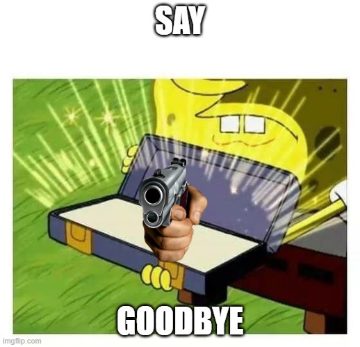 SPONGEBOB LOL | SAY; GOODBYE | image tagged in spongebob lol,memes,lol so funny,funny memes,funny,funny meme | made w/ Imgflip meme maker