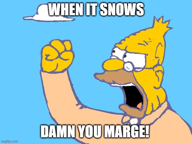 old man yells at cloud |  WHEN IT SNOWS; DAMN YOU MARGE! | image tagged in old man yells at cloud | made w/ Imgflip meme maker