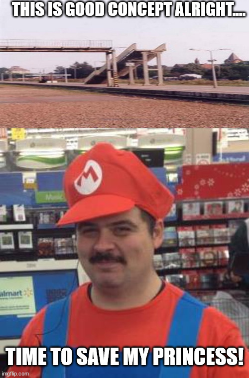 It's a Me... Mario! | THIS IS GOOD CONCEPT ALRIGHT.... TIME TO SAVE MY PRINCESS! | image tagged in it's a me mario | made w/ Imgflip meme maker