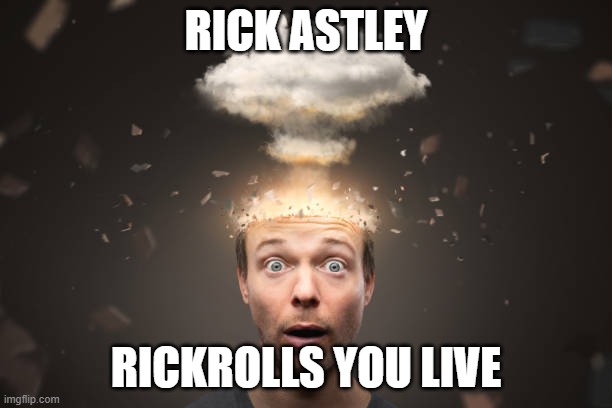 wow | RICK ASTLEY; RICKROLLS YOU LIVE | image tagged in mind absolutely blown | made w/ Imgflip meme maker