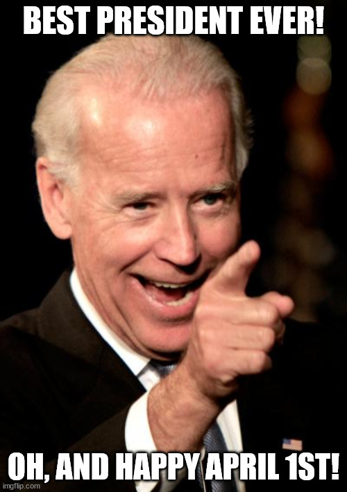 For April Fool's day, I present you ... a fool! | BEST PRESIDENT EVER! OH, AND HAPPY APRIL 1ST! | image tagged in memes,smilin biden,biden,april fools | made w/ Imgflip meme maker