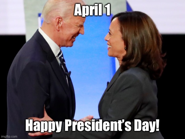 Biden Harris | April 1; Happy President’s Day! | image tagged in biden harris,joe biden,april fools | made w/ Imgflip meme maker
