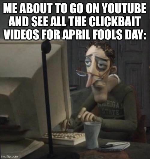 I personally hate April Fools Day |  ME ABOUT TO GO ON YOUTUBE AND SEE ALL THE CLICKBAIT VIDEOS FOR APRIL FOOLS DAY: | image tagged in coraline dad,april fools day | made w/ Imgflip meme maker