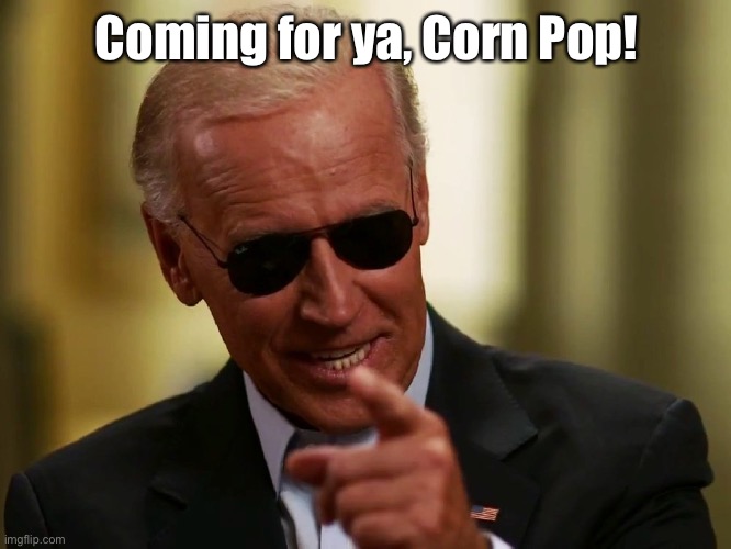 Cool Joe Biden | Coming for ya, Corn Pop! | image tagged in cool joe biden | made w/ Imgflip meme maker