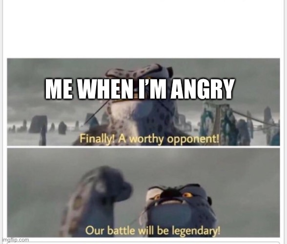 Finally! A worthy opponent! | ME WHEN I’M ANGRY | image tagged in finally a worthy opponent | made w/ Imgflip meme maker