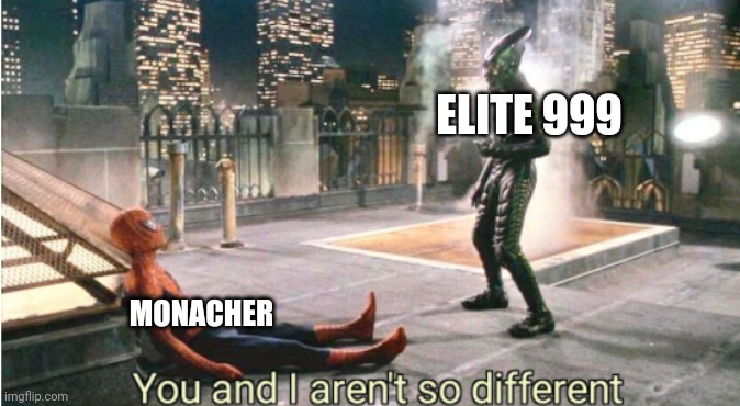 you and i aren't so different | ELITE 999 MONACHER | image tagged in you and i aren't so different | made w/ Imgflip meme maker