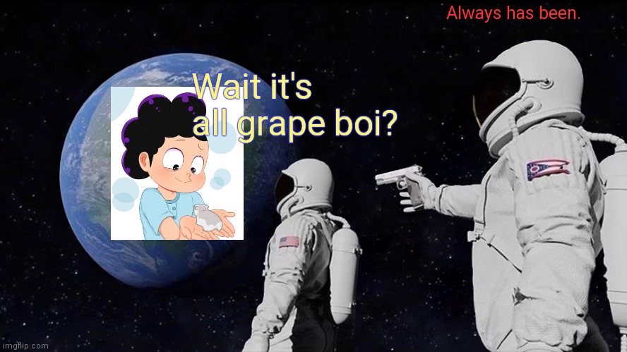 Always Has Been Meme | Wait it's all grape boi? Always has been. | image tagged in memes,always has been | made w/ Imgflip meme maker