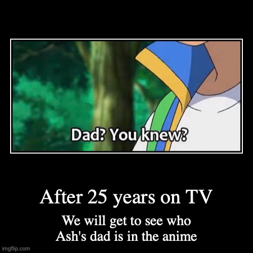Ash's Father | image tagged in demotivationals,pokemon,ash ketchum | made w/ Imgflip demotivational maker