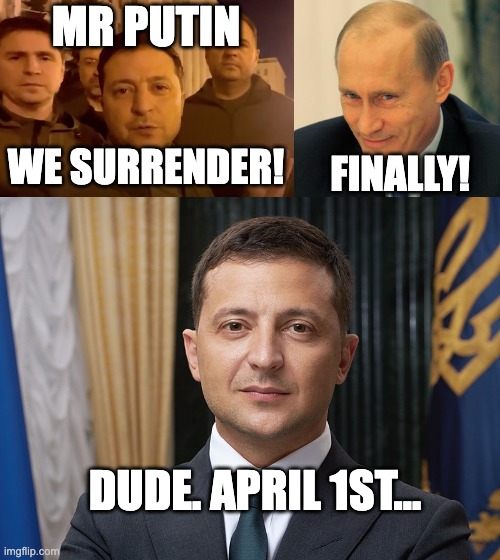 Zelensky Putin April's Fool | MR PUTIN; WE SURRENDER! FINALLY! DUDE. APRIL 1ST... | image tagged in zelensky,vladimir putin smiling,volodymyr zelensky | made w/ Imgflip meme maker