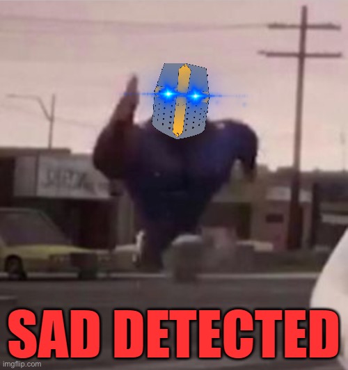 SAD D E T E C T E D | image tagged in sad d e t e c t e d | made w/ Imgflip meme maker