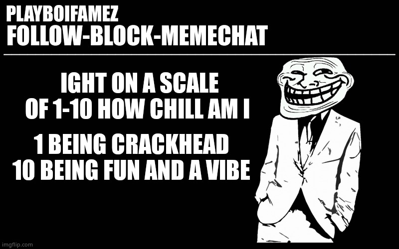 Trend? | IGHT ON A SCALE OF 1-10 HOW CHILL AM I; 1 BEING CRACKHEAD 10 BEING FUN AND A VIBE | image tagged in trollers font | made w/ Imgflip meme maker