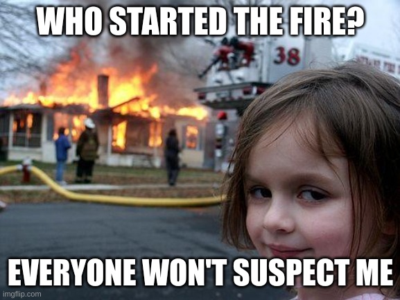 Disaster Girl | WHO STARTED THE FIRE? EVERYONE WON'T SUSPECT ME | image tagged in memes,disaster girl | made w/ Imgflip meme maker
