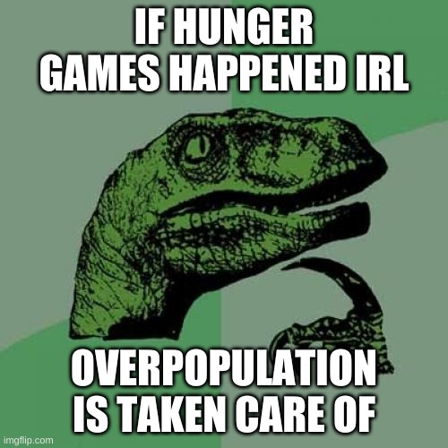 Philosoraptor | IF HUNGER GAMES HAPPENED IRL; OVERPOPULATION IS TAKEN CARE OF | image tagged in memes,philosoraptor | made w/ Imgflip meme maker