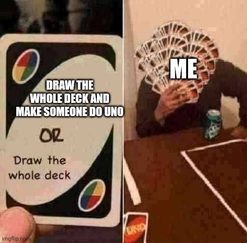 UNO Draw The Whole Deck | ME; DRAW THE WHOLE DECK AND MAKE SOMEONE DO UNO | image tagged in uno draw the whole deck | made w/ Imgflip meme maker