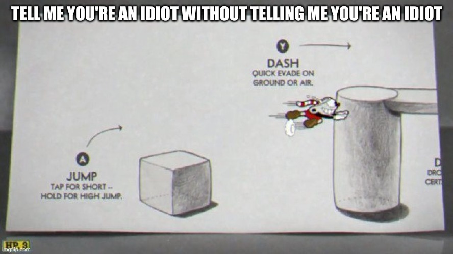 Idiot | TELL ME YOU'RE AN IDIOT WITHOUT TELLING ME YOU'RE AN IDIOT | image tagged in cuphead,idiot | made w/ Imgflip meme maker