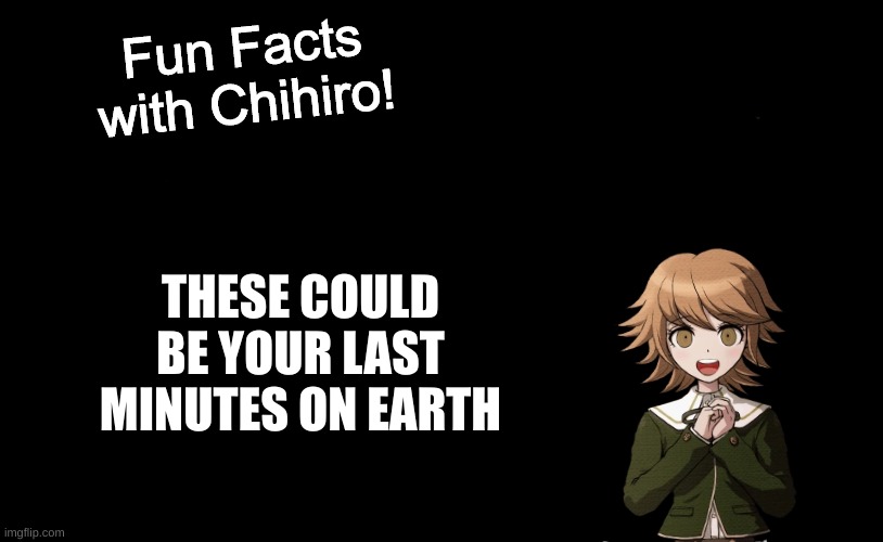 Fun Facts with Chihiro Template (Danganronpa: THH) | THESE COULD BE YOUR LAST MINUTES ON EARTH | image tagged in fun facts with chihiro template danganronpa thh | made w/ Imgflip meme maker
