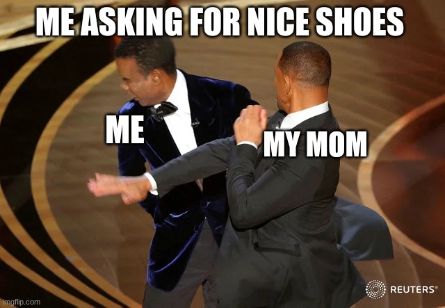 Will Smith punching Chris Rock | ME ASKING FOR NICE SHOES; ME; MY MOM | image tagged in will smith punching chris rock | made w/ Imgflip meme maker