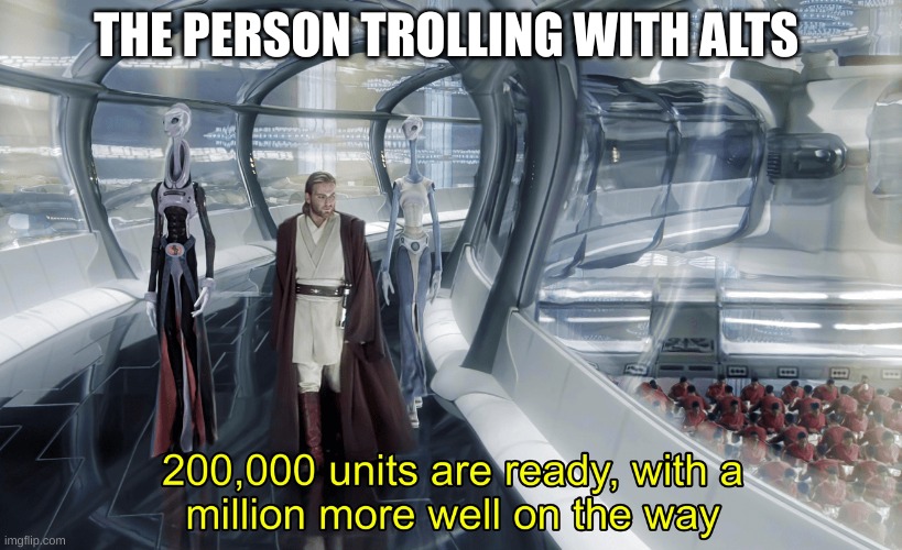 Kaminoan Cloning | THE PERSON TROLLING WITH ALTS | image tagged in kaminoan cloning | made w/ Imgflip meme maker