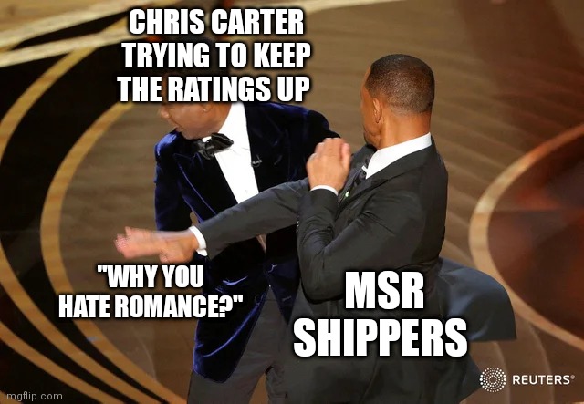 X-Files shippers are intense | CHRIS CARTER TRYING TO KEEP THE RATINGS UP; "WHY YOU HATE ROMANCE?"; MSR SHIPPERS | image tagged in will smith punching chris rock,xfiles,shipping | made w/ Imgflip meme maker