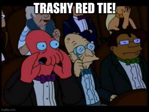You Should Feel Bad Zoidberg | TRASHY RED TIE! | image tagged in memes,you should feel bad zoidberg | made w/ Imgflip meme maker