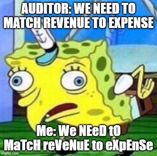 GAAP Revenue Recognition | AUDITOR: WE NEED TO MATCH REVENUE TO EXPENSE; Me: We NEeD tO MaTcH reVeNuE to eXpEnSe | image tagged in sarcastic spongebob | made w/ Imgflip meme maker