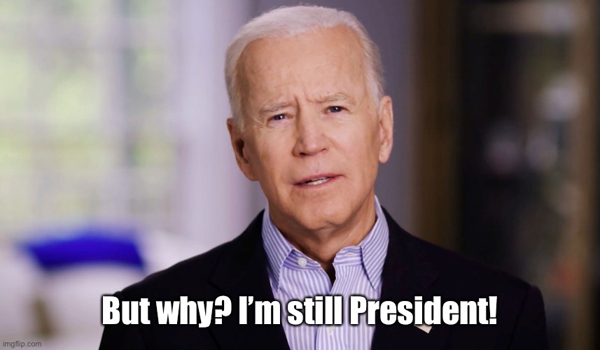Joe Biden 2020 | But why? I’m still President! | image tagged in joe biden 2020 | made w/ Imgflip meme maker